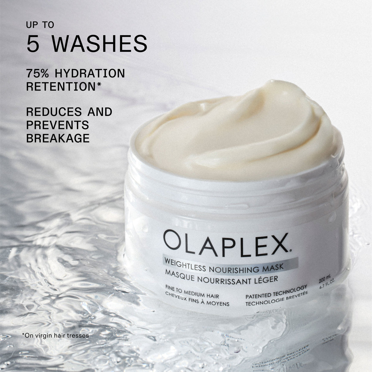 UP TO
5 WASHES
75% HYDRATION
RETENTION*
REDUCES AND
PREVENTS
BREAKAGE
*On virgin hair tresses
